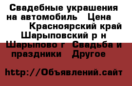 Свадебные украшения на автомобиль › Цена ­ 1 500 - Красноярский край, Шарыповский р-н, Шарыпово г. Свадьба и праздники » Другое   